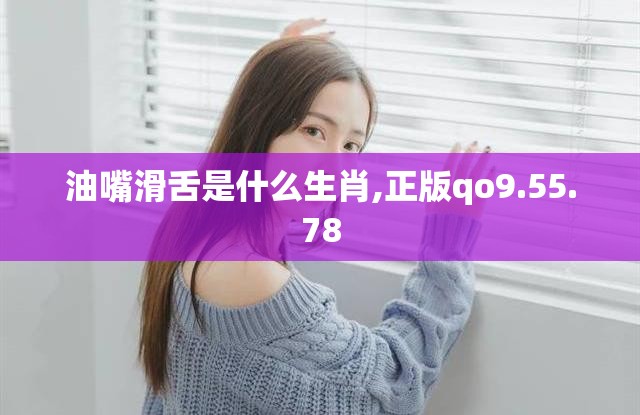 油嘴滑舌是什么生肖,正版qo9.55.78