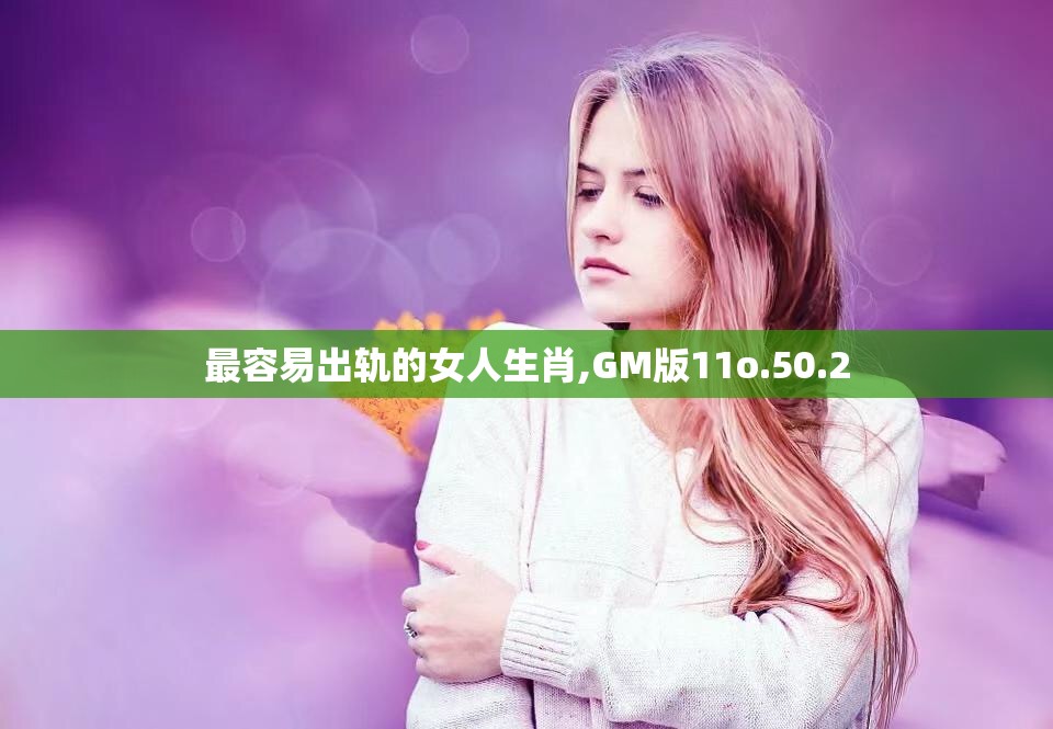 最容易出轨的女人生肖,GM版11o.50.2