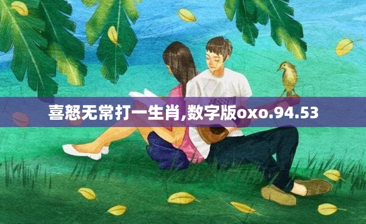 喜怒无常打一生肖,数字版oxo.94.53