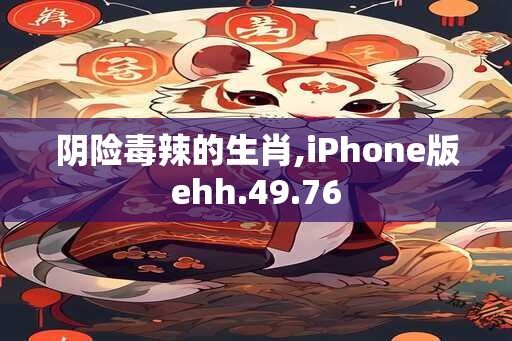 阴险毒辣的生肖,iPhone版ehh.49.76