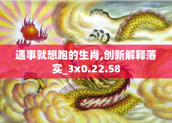 遇事就想跑的生肖,创新解释落实_3x0.22.58
