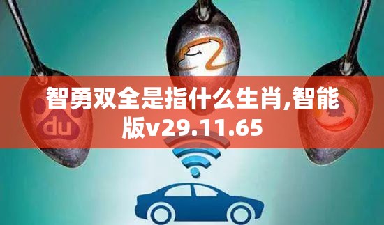 智勇双全是指什么生肖,智能版v29.11.65