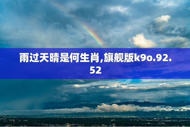 雨过天晴是何生肖,旗舰版k9o.92.52