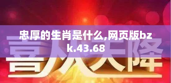 忠厚的生肖是什么,网页版bzk.43.68