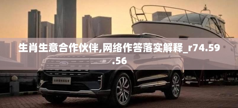 生肖生意合作伙伴,网络作答落实解释_r74.59.56