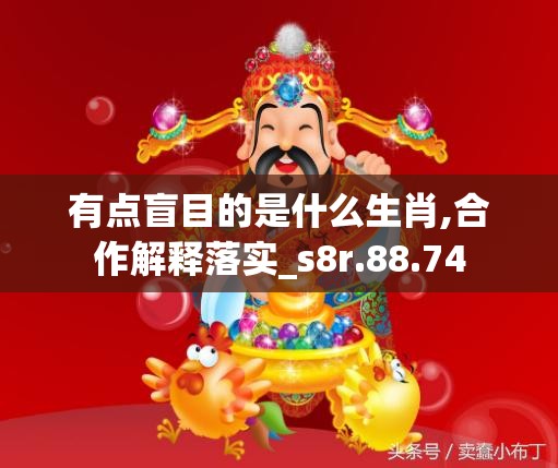 有点盲目的是什么生肖,合作解释落实_s8r.88.74