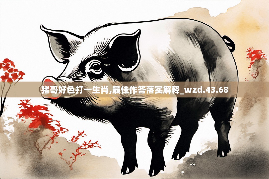 猪哥好色打一生肖,最佳作答落实解释_wzd.43.68