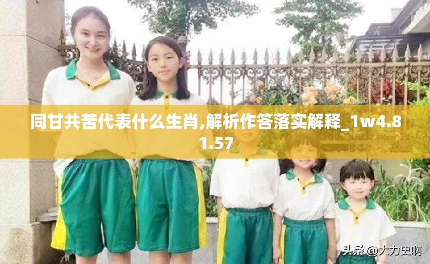同甘共苦代表什么生肖,解析作答落实解释_1w4.81.57