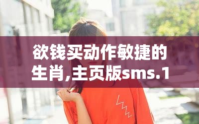 欲钱买动作敏捷的生肖,主页版sms.16.42