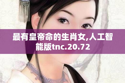 最有皇帝命的生肖女,人工智能版tnc.20.72