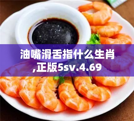 油嘴滑舌指什么生肖,正版5sv.4.69
